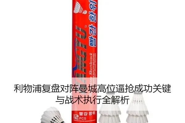 利物浦复盘对阵曼城高位逼抢成功关键与战术执行全解析