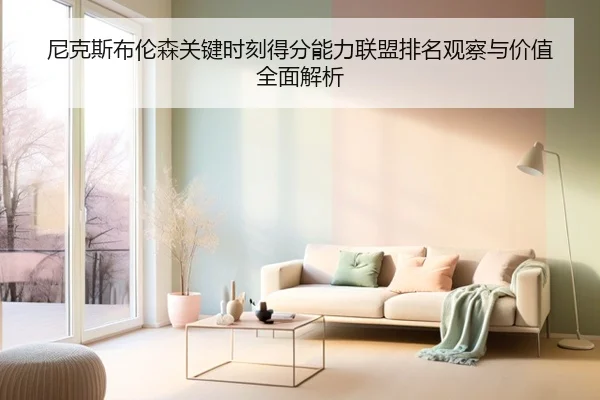 尼克斯布伦森关键时刻得分能力联盟排名观察与价值全面解析